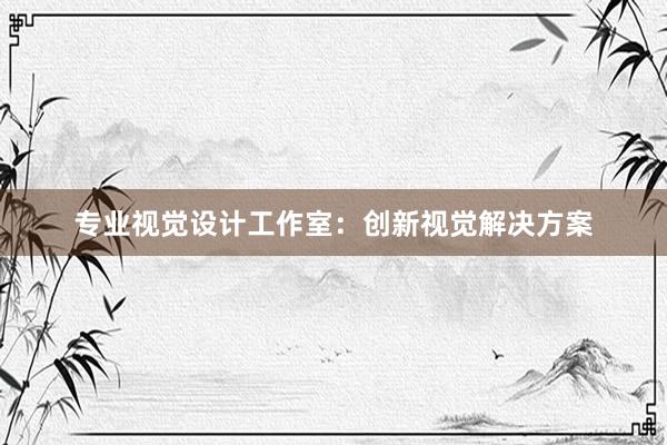 专业视觉设计工作室：创新视觉解决方案